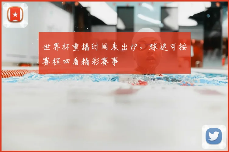 世界杯重播时间表出炉,球迷可按赛程回看精彩赛事