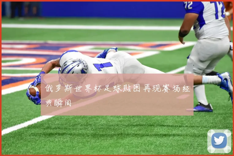 俄罗斯世界杯足球贴图再现赛场经典瞬间
