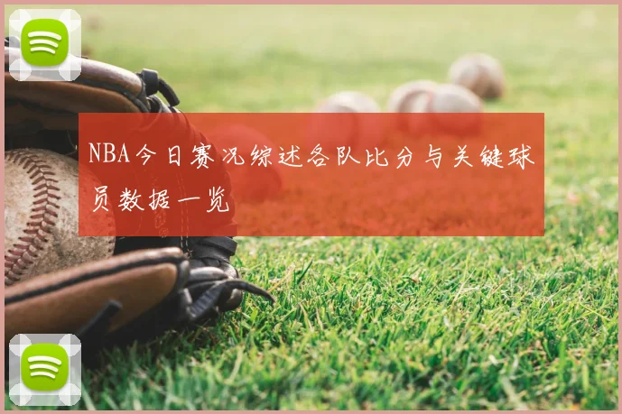 NBA今日赛况综述各队比分与关键球员数据一览