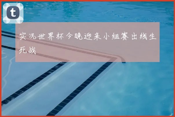 实况世界杯今晚迎来小组赛出线生死战