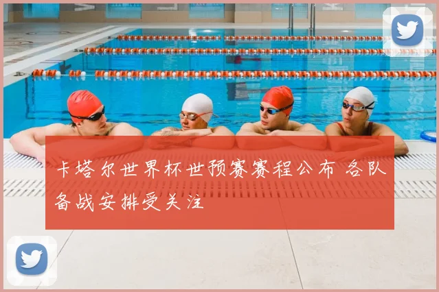 卡塔尔世界杯世预赛赛程公布 各队备战安排受关注