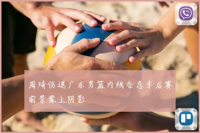 周琦伤退广东男篮内线告急季后赛前景蒙上阴影