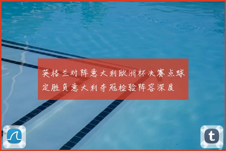 英格兰对阵意大利欧洲杯决赛点球定胜负意大利夺冠检验阵容深度